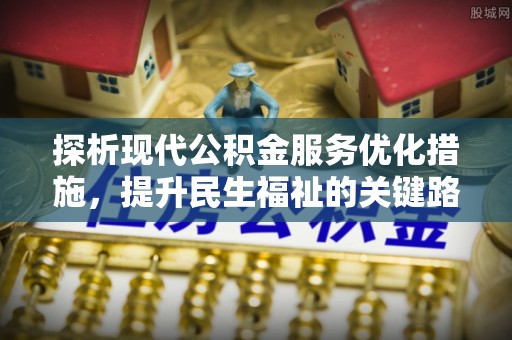 牙克石探析现代公积金服务优化措施，提升民生福祉的关键路径