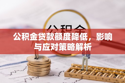 牙克石公积金贷款额度降低，影响与应对策略解析