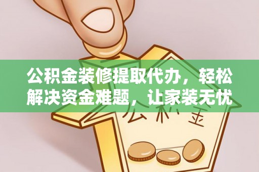 牙克石公积金装修提取代办，轻松解决资金难题，让家装无忧