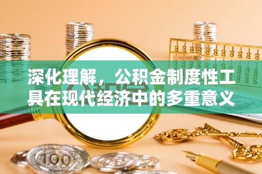 牙克石深化理解，公积金制度性工具在现代经济中的多重意义