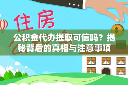 牙克石公积金代办提取可信吗？揭秘背后的真相与注意事项