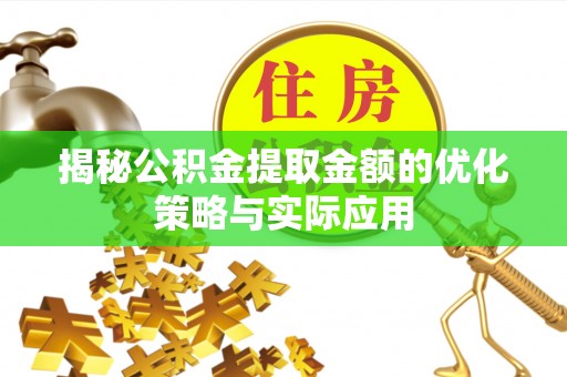 牙克石揭秘公积金提取金额的优化策略与实际应用