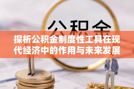 牙克石探析公积金制度性工具在现代经济中的作用与未来发展趋势