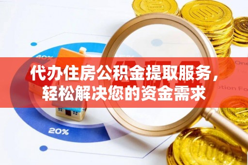 牙克石代办住房公积金提取服务，轻松解决您的资金需求