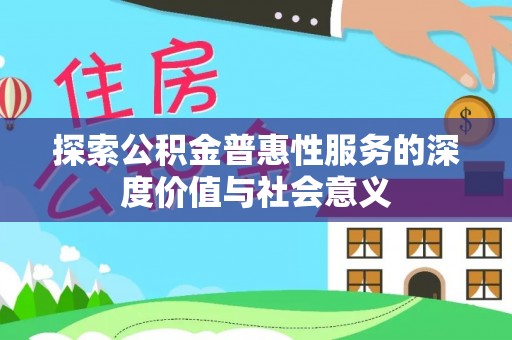 牙克石探索公积金普惠性服务的深度价值与社会意义