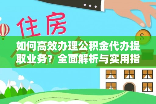 牙克石如何高效办理公积金代办提取业务？全面解析与实用指南