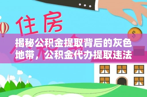 牙克石揭秘公积金提取背后的灰色地带，公积金代办提取违法不？