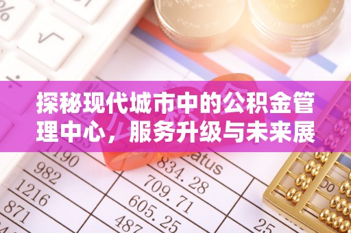 牙克石探秘现代城市中的公积金管理中心，服务升级与未来展望