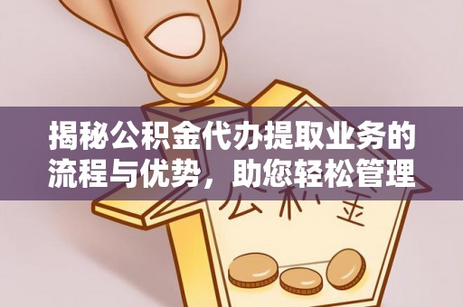 牙克石揭秘公积金代办提取业务的流程与优势，助您轻松管理财务
