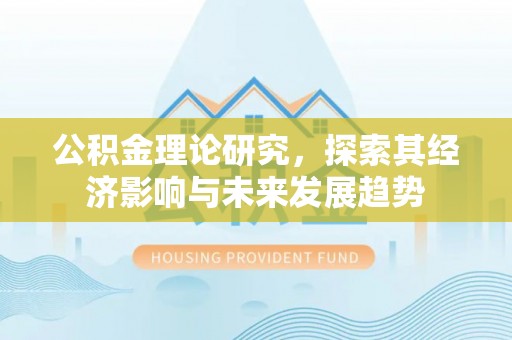 牙克石公积金理论研究，探索其经济影响与未来发展趋势
