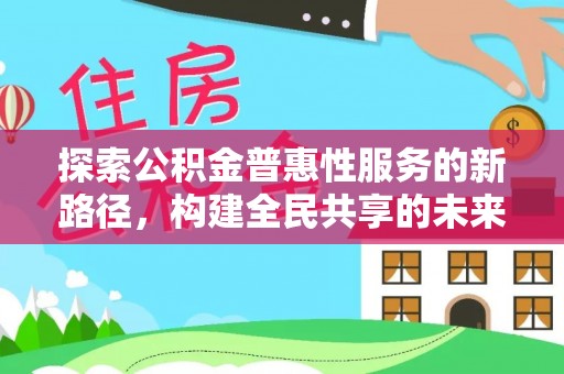 牙克石探索公积金普惠性服务的新路径，构建全民共享的未来