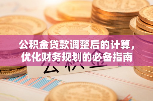 牙克石公积金贷款调整后的计算，优化财务规划的必备指南