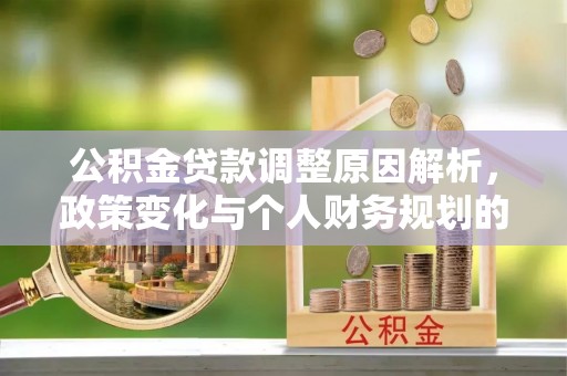 牙克石公积金贷款调整原因解析，政策变化与个人财务规划的影响