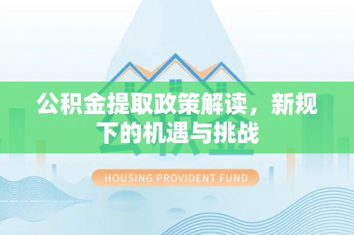 牙克石公积金提取政策解读，新规下的机遇与挑战