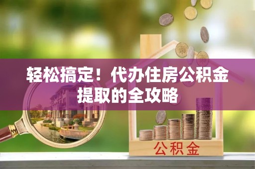 牙克石轻松搞定！代办住房公积金提取的全攻略