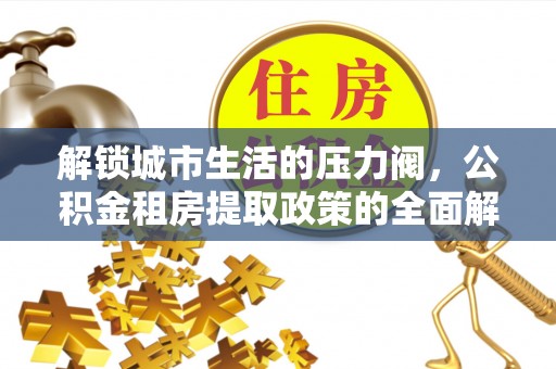 牙克石解锁城市生活的压力阀，公积金租房提取政策的全面解析与实践指南