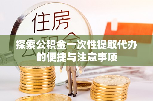 牙克石探索公积金一次性提取代办的便捷与注意事项