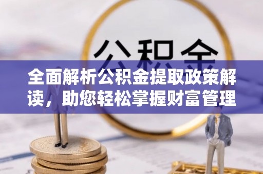 牙克石全面解析公积金提取政策解读，助您轻松掌握财富管理新方向