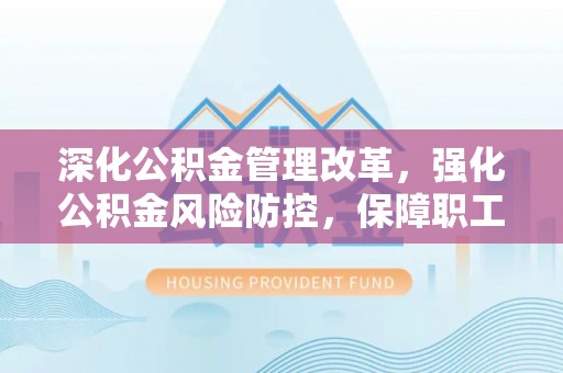 牙克石深化公积金管理改革，强化公积金风险防控，保障职工权益