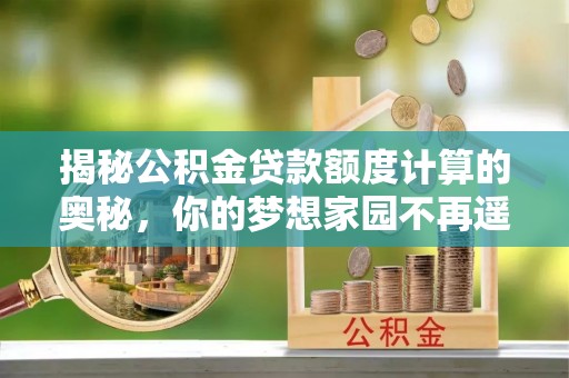 牙克石揭秘公积金贷款额度计算的奥秘，你的梦想家园不再遥不可及