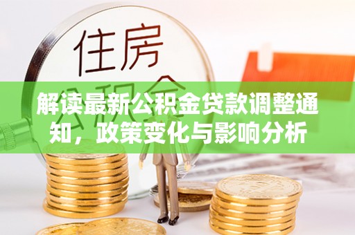 牙克石解读最新公积金贷款调整通知，政策变化与影响分析
