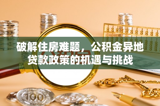 牙克石破解住房难题，公积金异地贷款政策的机遇与挑战