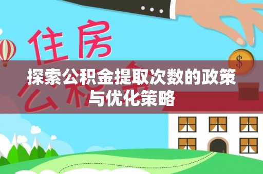 牙克石探索公积金提取次数的政策与优化策略