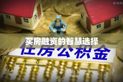 牙克石买房融资的智慧选择