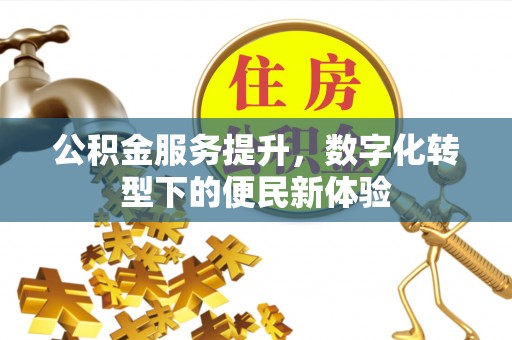 牙克石公积金服务提升，数字化转型下的便民新体验