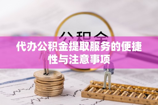 牙克石代办公积金提取服务的便捷性与注意事项