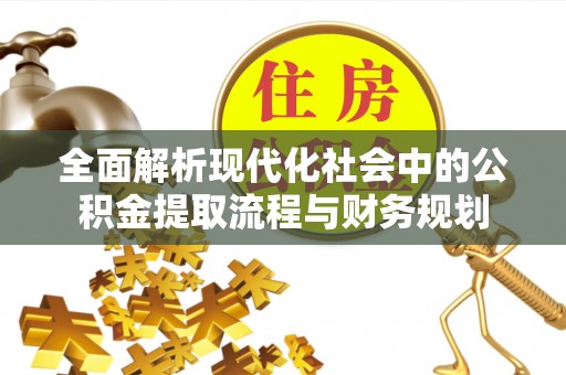 牙克石全面解析现代化社会中的公积金提取流程与财务规划