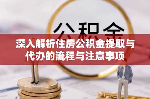 牙克石深入解析住房公积金提取与代办的流程与注意事项
