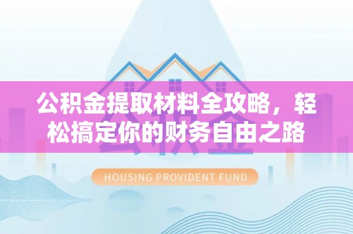 牙克石公积金提取材料全攻略，轻松搞定你的财务自由之路