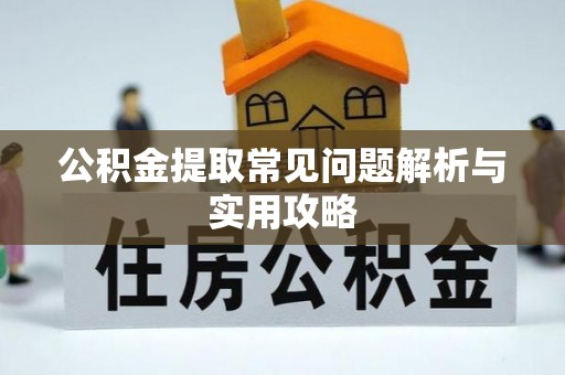 牙克石公积金提取常见问题解析与实用攻略