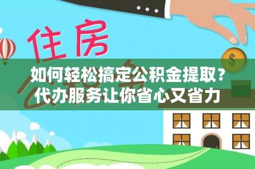 牙克石如何轻松搞定公积金提取？代办服务让你省心又省力