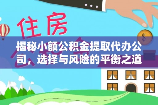 牙克石揭秘小额公积金提取代办公司，选择与风险的平衡之道