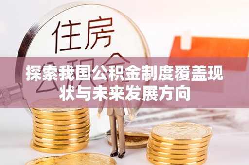 牙克石探索我国公积金制度覆盖现状与未来发展方向