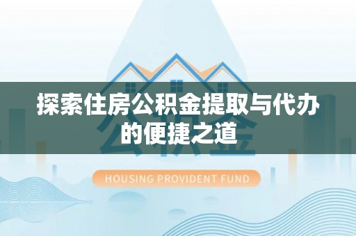 牙克石探索住房公积金提取与代办的便捷之道