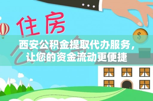 牙克石西安公积金提取代办服务，让您的资金流动更便捷