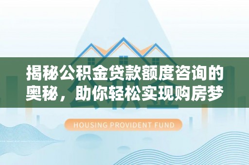 牙克石揭秘公积金贷款额度咨询的奥秘，助你轻松实现购房梦想