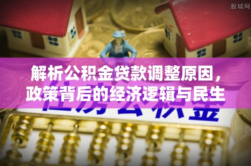 牙克石解析公积金贷款调整原因，政策背后的经济逻辑与民生影响
