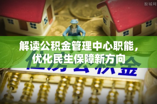牙克石解读公积金管理中心职能，优化民生保障新方向