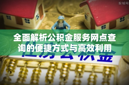 牙克石全面解析公积金服务网点查询的便捷方式与高效利用