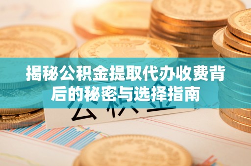 牙克石揭秘公积金提取代办收费背后的秘密与选择指南