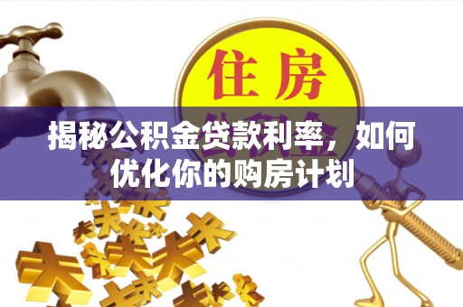 牙克石揭秘公积金贷款利率，如何优化你的购房计划