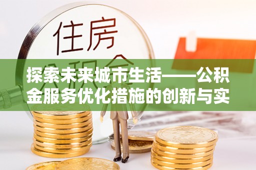 牙克石探索未来城市生活——公积金服务优化措施的创新与实践