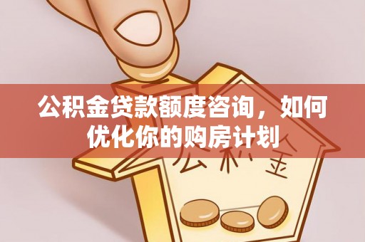 牙克石公积金贷款额度咨询，如何优化你的购房计划