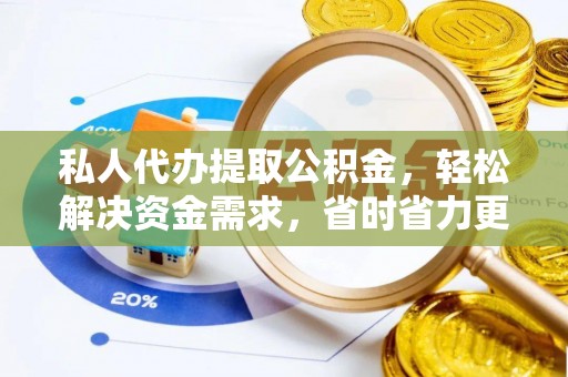 牙克石私人代办提取公积金，轻松解决资金需求，省时省力更高效