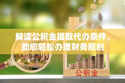 牙克石解读公积金提取代办条件，助您轻松办理财务规划