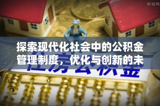牙克石探索现代化社会中的公积金管理制度，优化与创新的未来方向